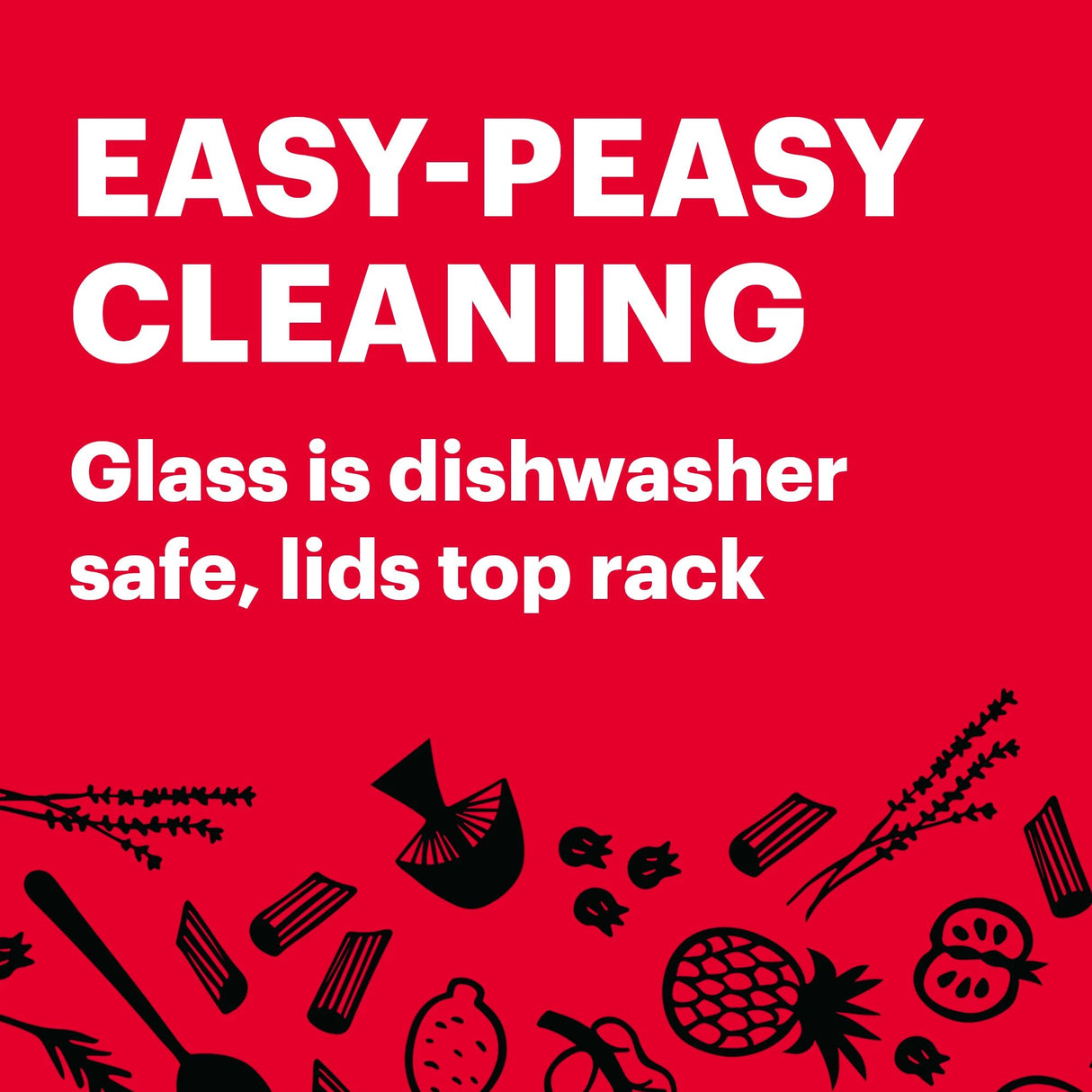  Easy-Peasy Cleaning Glass is dishwasher safe, lids top rack  